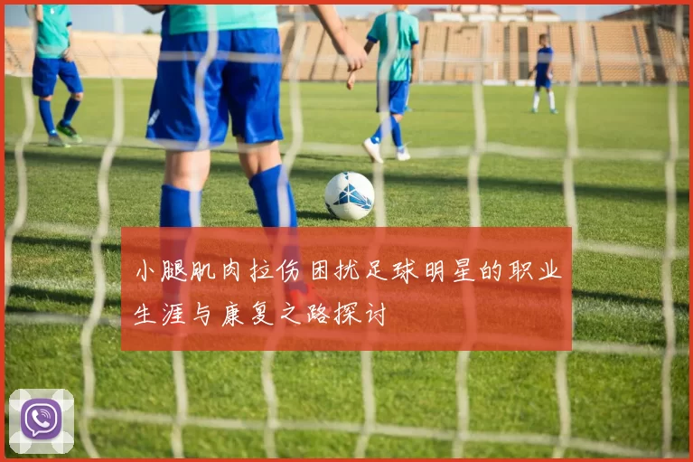 小腿肌肉拉伤困扰足球明星的职业生涯与康复之路探讨