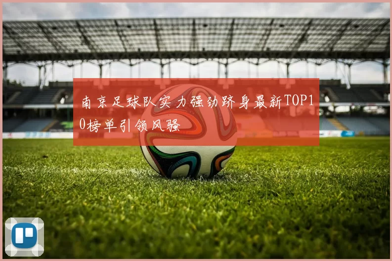 南京足球队实力强劲跻身最新TOP10榜单引领风骚