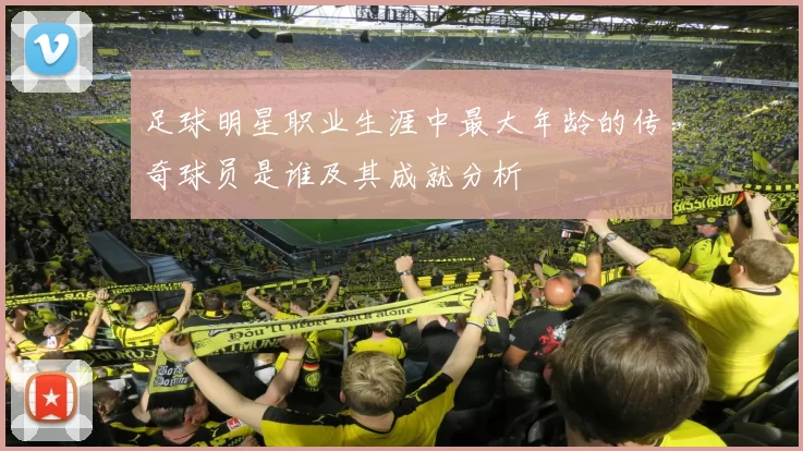 足球明星职业生涯中最大年龄的传奇球员是谁及其成就分析
