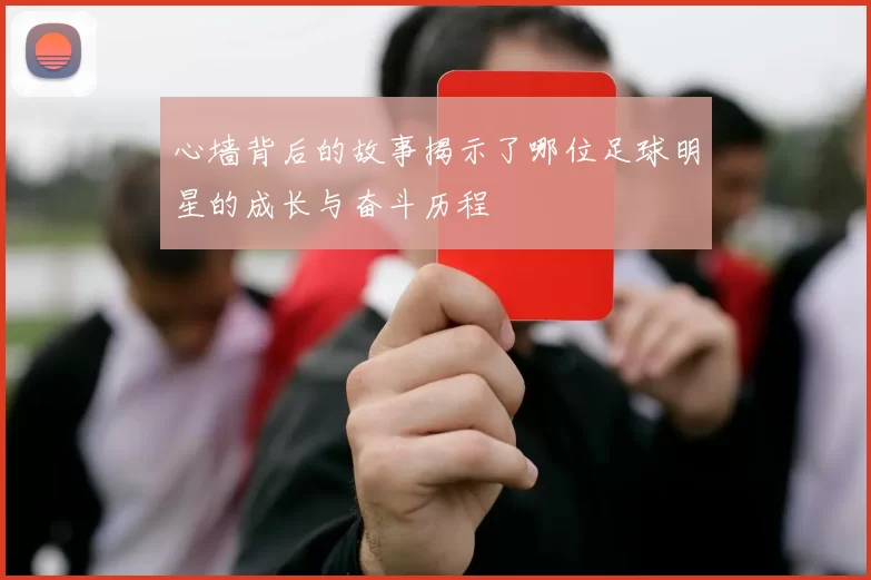 心墙背后的故事揭示了哪位足球明星的成长与奋斗历程