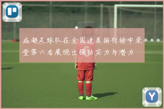 成都足球队在全国速度排行榜中荣登第六名展现出强劲实力与潜力
