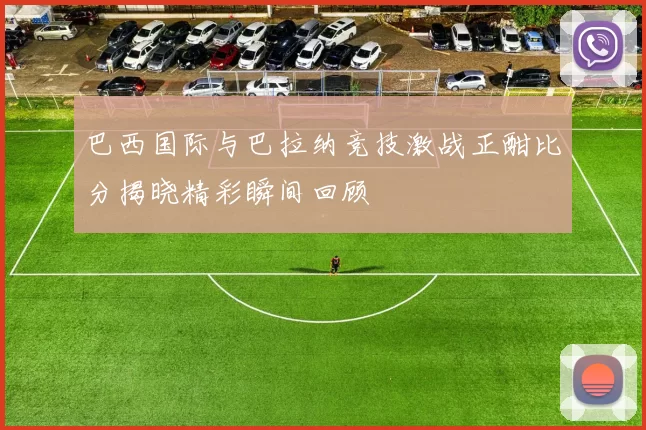 巴西国际与巴拉纳竞技激战正酣比分揭晓精彩瞬间回顾
