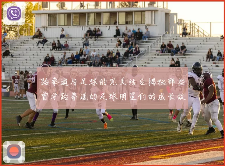 跆拳道与足球的完美结合揭秘那些曾学跆拳道的足球明星们的成长故事