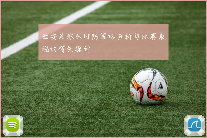西安足球队盯防策略分析与比赛表现的得失探讨