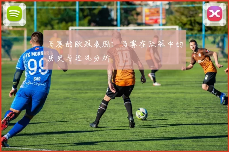 马赛的欧冠表现：马赛在欧冠中的历史与近况分析