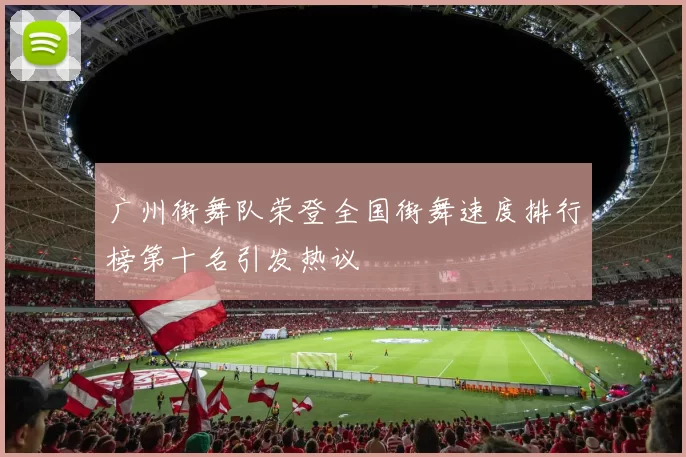广州街舞队荣登全国街舞速度排行榜第十名引发热议