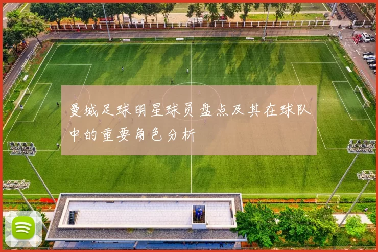 曼城足球明星球员盘点及其在球队中的重要角色分析