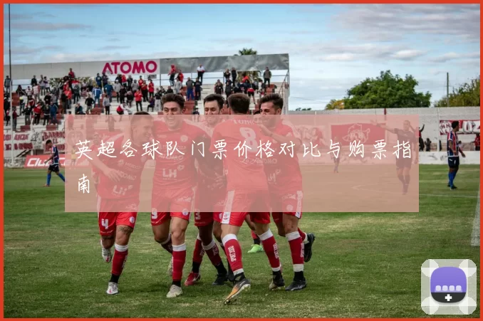 英超各球队门票价格对比与购票指南