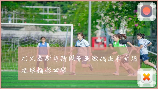 尤文图斯与斯佩齐亚激战成和全场进球精彩回顾