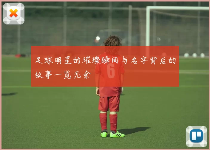 足球明星的璀璨瞬间与名字背后的故事一览无余