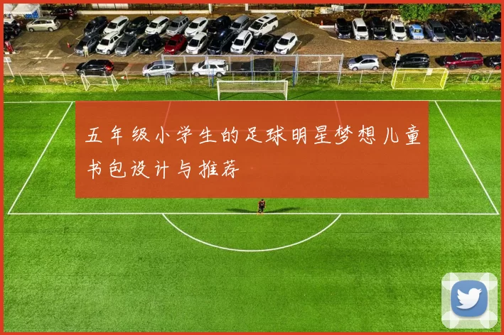 五年级小学生的足球明星梦想儿童书包设计与推荐
