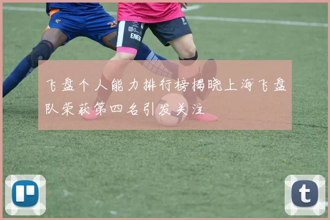 飞盘个人能力排行榜揭晓上海飞盘队荣获第四名引发关注