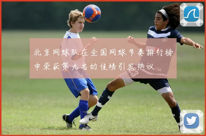 北京网球队在全国网球节奏排行榜中荣获第九名的佳绩引发热议