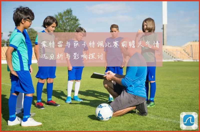 蒙特雷与萨卡特佩比赛前瞻天气情况分析与影响探讨